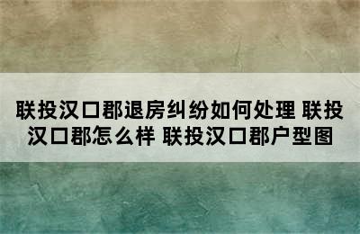 联投汉口郡退房纠纷如何处理 联投汉口郡怎么样 联投汉口郡户型图